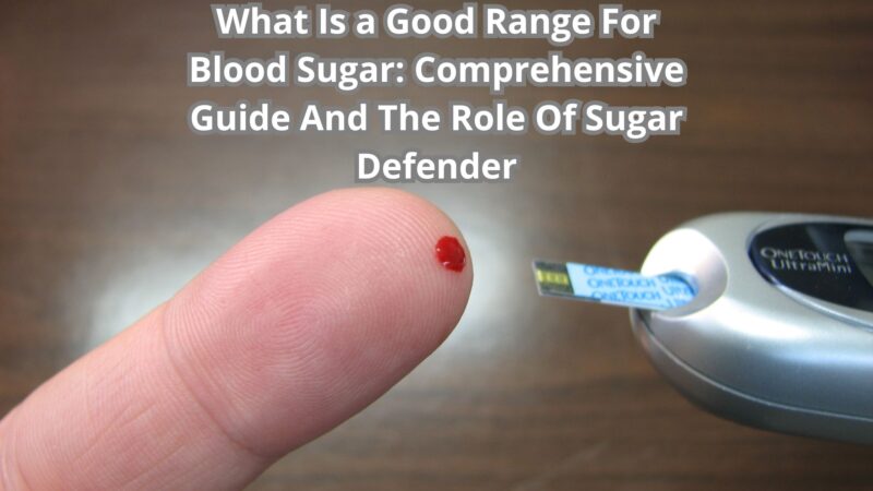 What Is a Good Range For Blood Sugar: Comprehensive Guide And The Role Of Sugar Defender